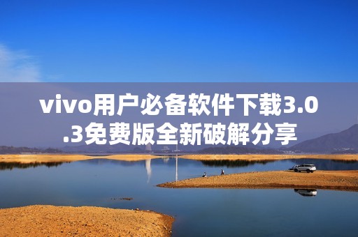 vivo用户必备软件下载3.0.3免费版全新破解分享