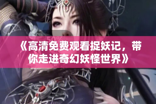 《高清免费观看捉妖记，带你走进奇幻妖怪世界》