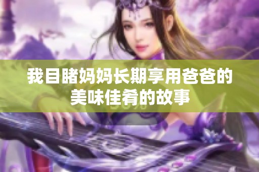 我目睹妈妈长期享用爸爸的美味佳肴的故事