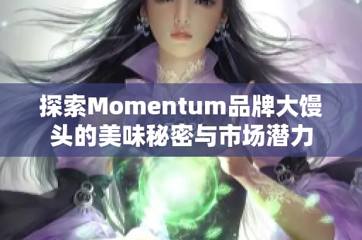 探索Momentum品牌大馒头的美味秘密与市场潜力