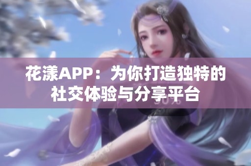 花漾APP：为你打造独特的社交体验与分享平台