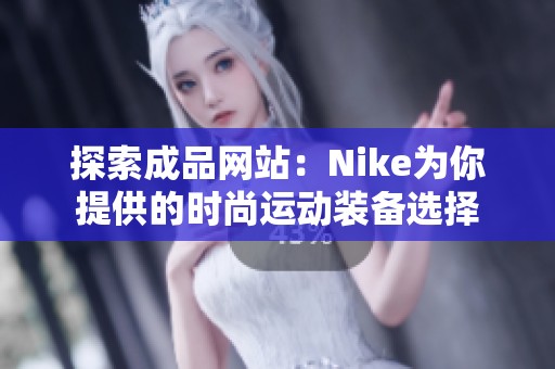 探索成品网站：Nike为你提供的时尚运动装备选择