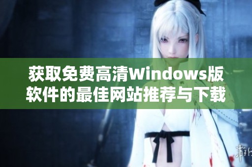 获取免费高清Windows版软件的最佳网站推荐与下载指南