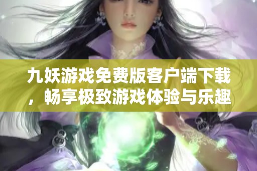 九妖游戏免费版客户端下载，畅享极致游戏体验与乐趣