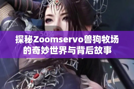 探秘Zoomservo兽狗牧场的奇妙世界与背后故事