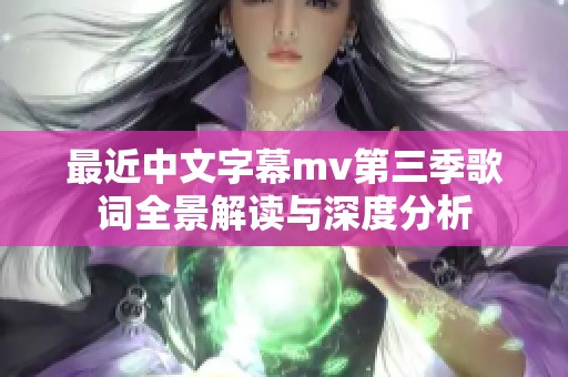 最近中文字幕mv第三季歌词全景解读与深度分析