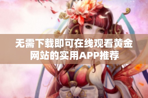 无需下载即可在线观看黄金网站的实用APP推荐