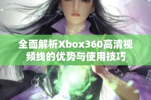 全面解析Xbox360高清视频线的优势与使用技巧