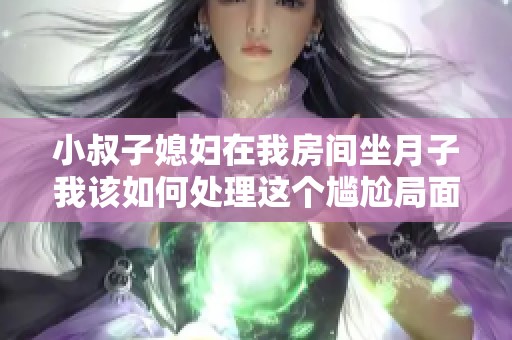 小叔子媳妇在我房间坐月子我该如何处理这个尴尬局面