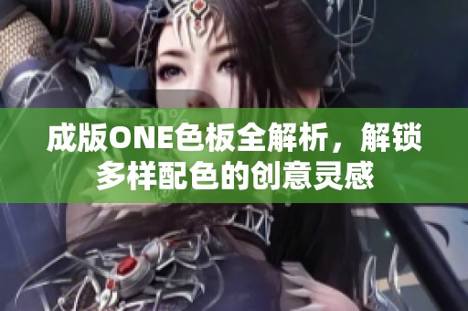 成版ONE色板全解析，解锁多样配色的创意灵感