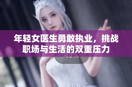 年轻女医生勇敢执业，挑战职场与生活的双重压力