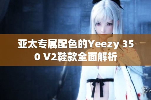 亚太专属配色的Yeezy 350 V2鞋款全面解析