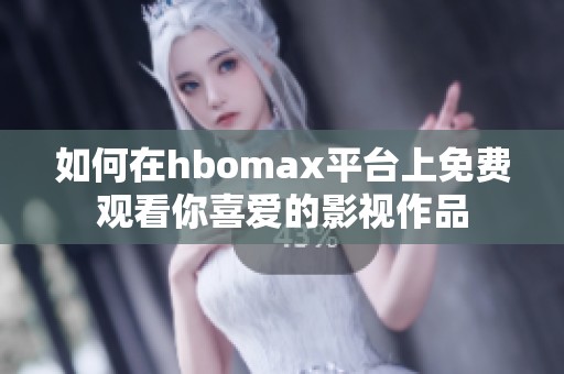 如何在hbomax平台上免费观看你喜爱的影视作品