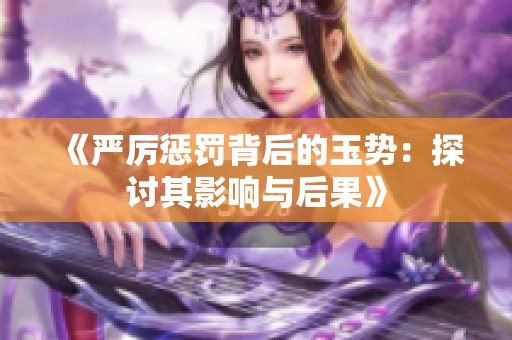 《严厉惩罚背后的玉势：探讨其影响与后果》