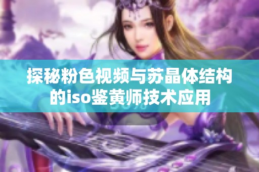 探秘粉色视频与苏晶体结构的iso鉴黄师技术应用