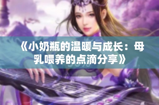 《小奶瓶的温暖与成长：母乳喂养的点滴分享》