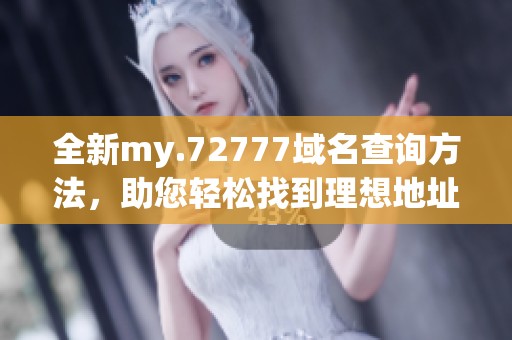 全新my.72777域名查询方法，助您轻松找到理想地址