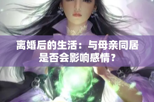 离婚后的生活：与母亲同居是否会影响感情？