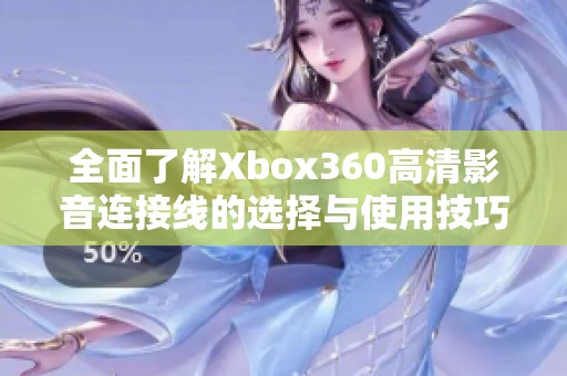 全面了解Xbox360高清影音连接线的选择与使用技巧