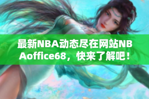 最新NBA动态尽在网站NBAoffice68，快来了解吧！