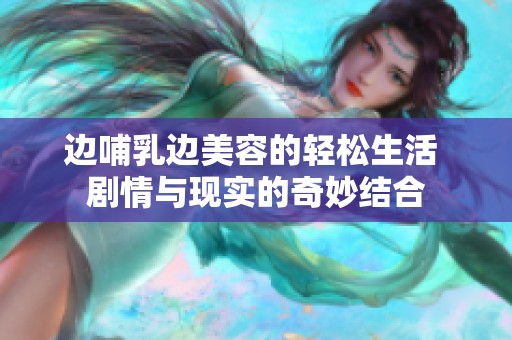 边哺乳边美容的轻松生活 剧情与现实的奇妙结合