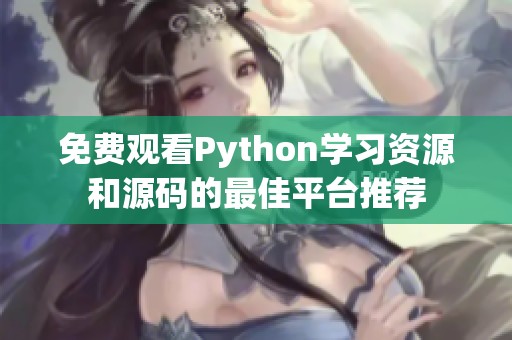 免费观看Python学习资源和源码的最佳平台推荐