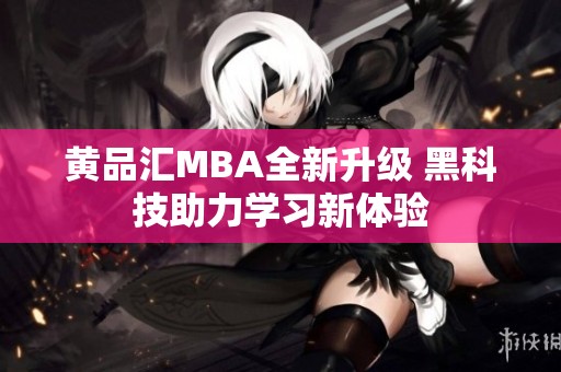 黄品汇MBA全新升级 黑科技助力学习新体验