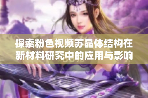 探索粉色视频苏晶体结构在新材料研究中的应用与影响