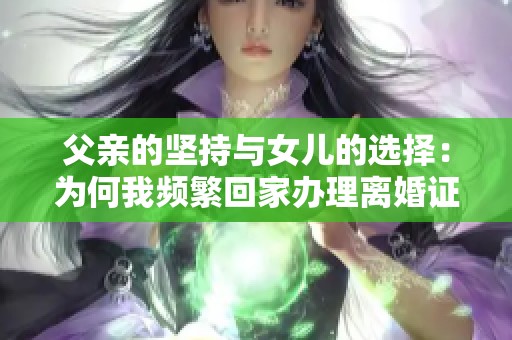 父亲的坚持与女儿的选择：为何我频繁回家办理离婚证明