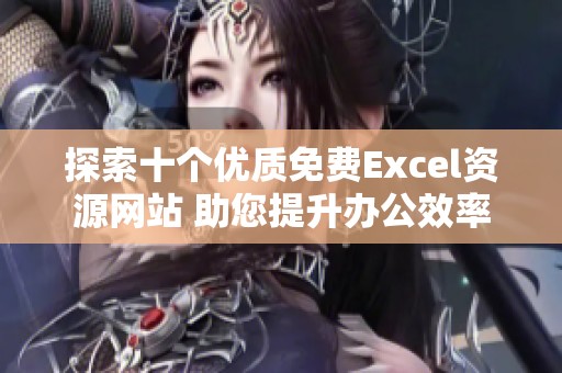 探索十个优质免费Excel资源网站 助您提升办公效率