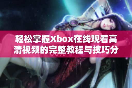 轻松掌握Xbox在线观看高清视频的完整教程与技巧分享