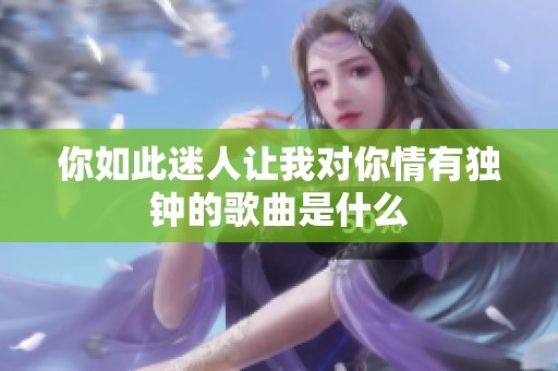 你如此迷人让我对你情有独钟的歌曲是什么