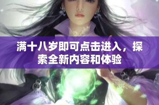 满十八岁即可点击进入，探索全新内容和体验