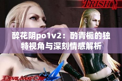 醉花阴po1v2：酌青栀的独特视角与深刻情感解析