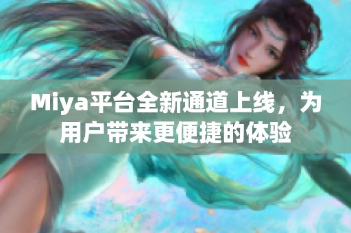 Miya平台全新通道上线，为用户带来更便捷的体验