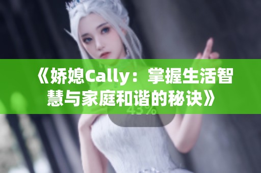 《娇媳Cally：掌握生活智慧与家庭和谐的秘诀》