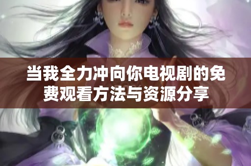 当我全力冲向你电视剧的免费观看方法与资源分享