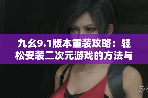 九幺9.1版本重装攻略：轻松安装二次元游戏的方法与技巧