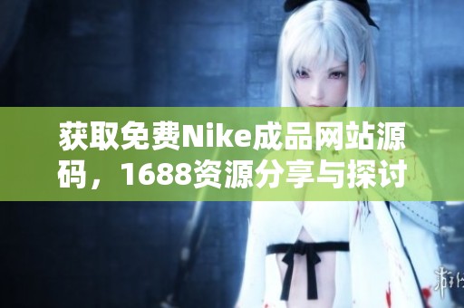 获取免费Nike成品网站源码，1688资源分享与探讨