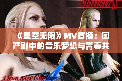 《星空无限》MV首播：国产剧中的音乐梦想与青春共鸣