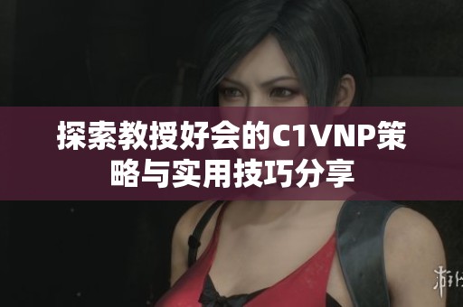 探索教授好会的C1VNP策略与实用技巧分享