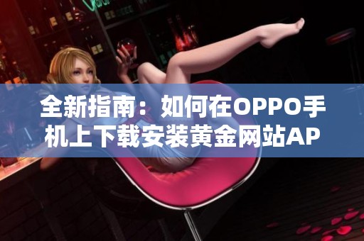 全新指南：如何在OPPO手机上下载安装黄金网站APP软件