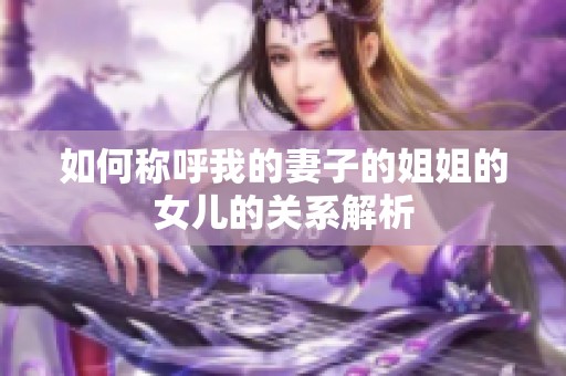 如何称呼我的妻子的姐姐的女儿的关系解析