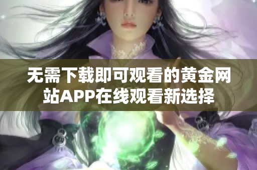 无需下载即可观看的黄金网站APP在线观看新选择