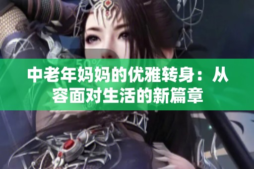 中老年妈妈的优雅转身：从容面对生活的新篇章