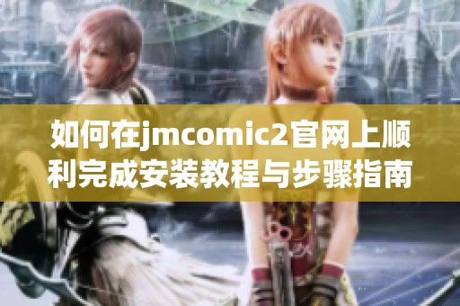 如何在jmcomic2官网上顺利完成安装教程与步骤指南