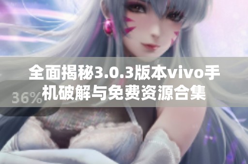 全面揭秘3.0.3版本vivo手机破解与免费资源合集