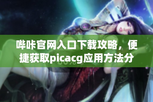 哔咔官网入口下载攻略，便捷获取picacg应用方法分享