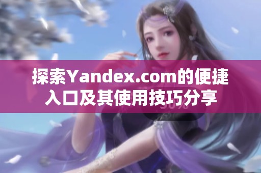 探索Yandex.com的便捷入口及其使用技巧分享