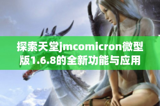 探索天堂jmcomicron微型版1.6.8的全新功能与应用体验